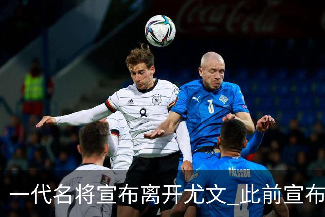一代名将宣布离开尤文 此前宣布退出意大利国家队