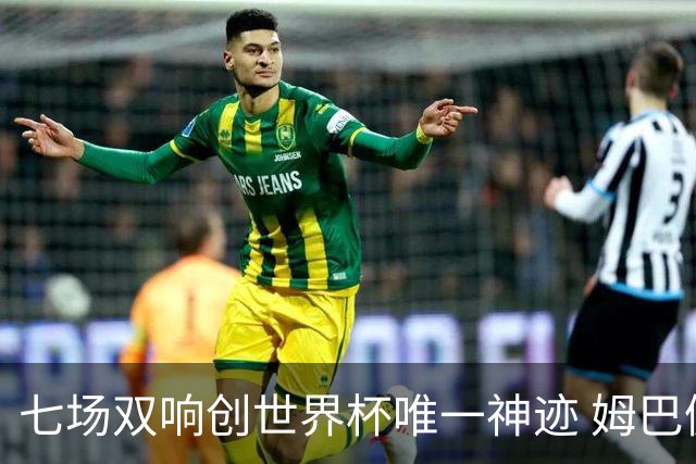 七场双响创世界杯唯一神迹 姆巴佩展现统治级实力