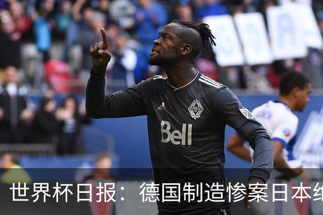 世界杯日报：德国制造惨案日本绝平荷兰 马宁首轮无缘出场