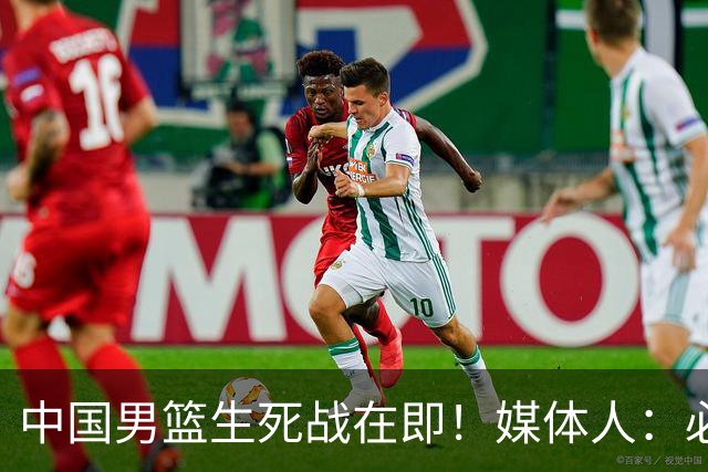 中国男篮生死战在即！媒体人：必须发挥锋线和篮板优势！