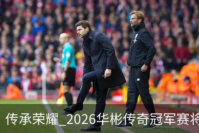 传承荣耀 2026华彬传奇冠军赛将于金秋再战北京