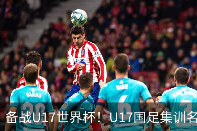 备战U17世界杯！U17国足集训名单：帅惟浩入选，张伯霖、谢晋在列