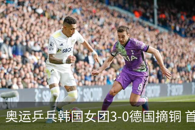 奥运乒乓韩国女团3-0德国摘铜 首场女双稍有波折