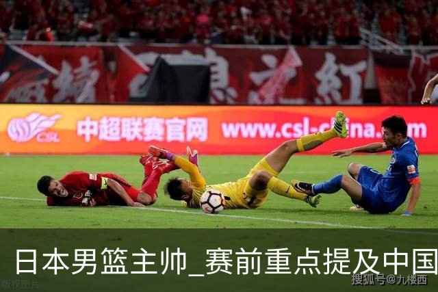 日本男篮主帅 赛前重点提及中国队一人，不是杨瀚森 也不是赵继伟！