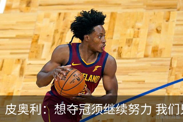 皮奥利：想夺冠须继续努力 我们只是赢下一场比赛