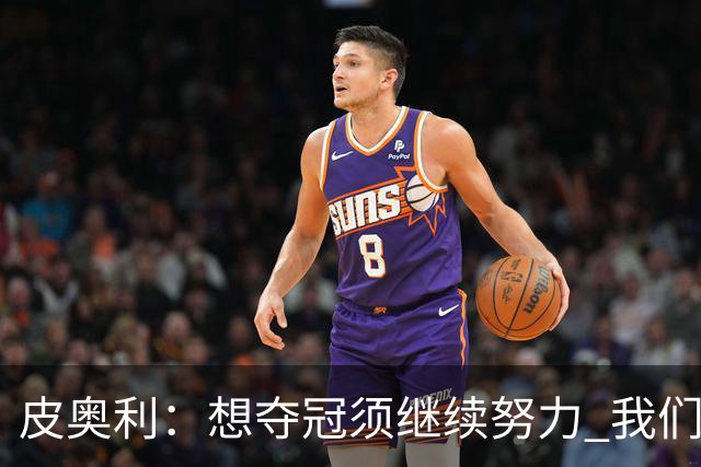 皮奥利：想夺冠须继续努力 我们只是赢下一场比赛