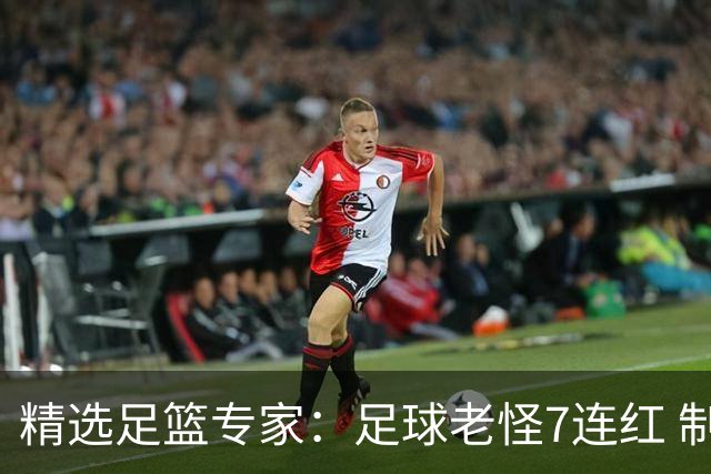 精选足篮专家：足球老怪7连红 制胜足彩6连红