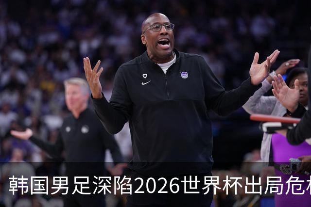 韩国男足深陷2026世界杯出局危机，韩媒直言事态“特级紧急”“堪称耻辱”